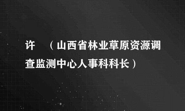 许赟（山西省林业草原资源调查监测中心人事科科长）