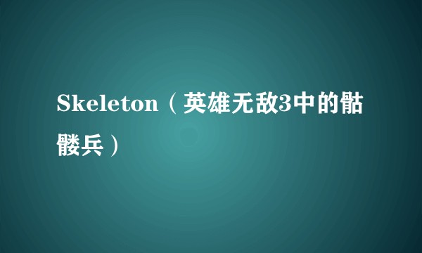 Skeleton（英雄无敌3中的骷髅兵）