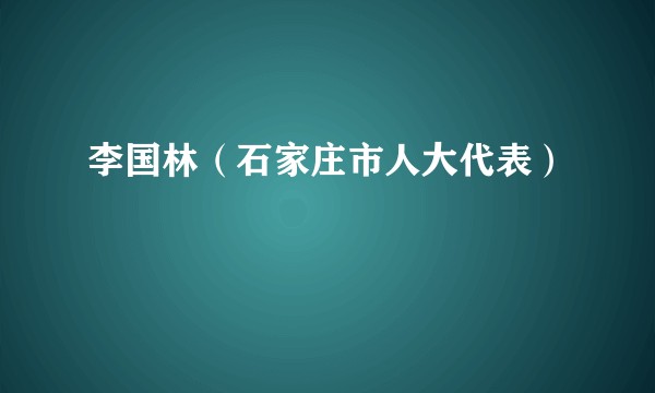 李国林（石家庄市人大代表）