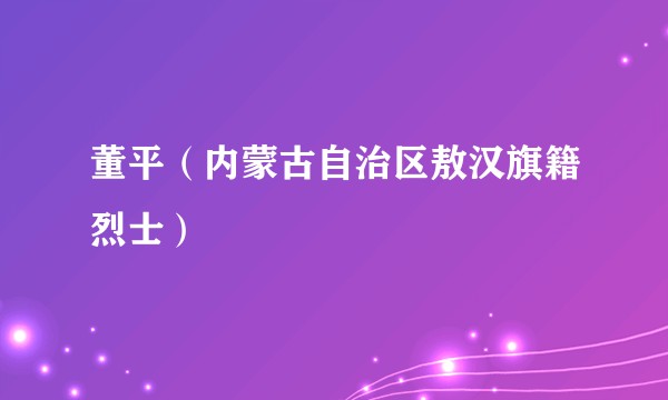 董平（内蒙古自治区敖汉旗籍烈士）