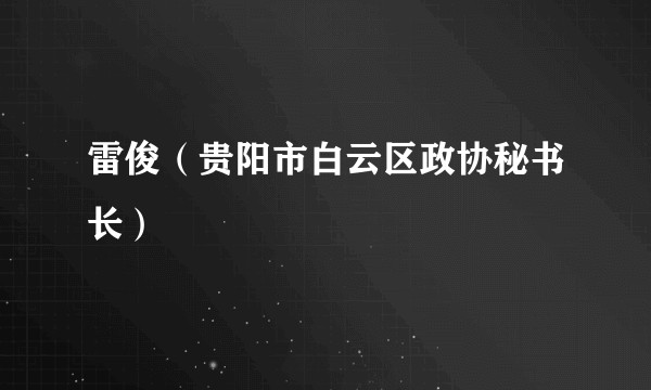 雷俊（贵阳市白云区政协秘书长）