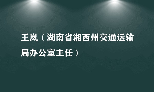王岚（湖南省湘西州交通运输局办公室主任）