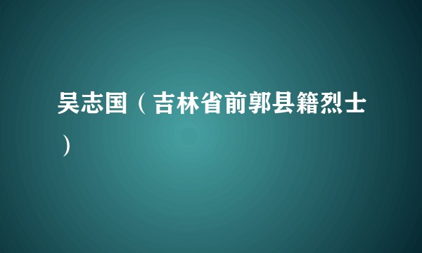 吴志国（吉林省前郭县籍烈士）