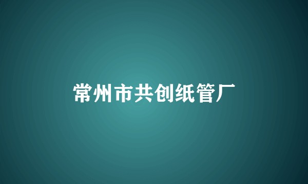 常州市共创纸管厂