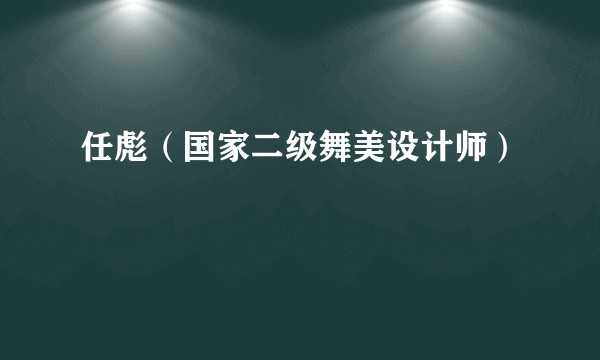 任彪（国家二级舞美设计师）