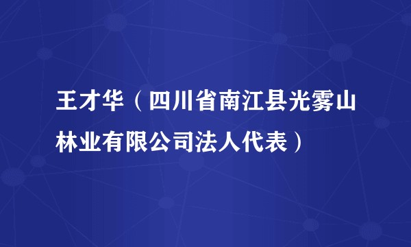 王才华（四川省南江县光雾山林业有限公司法人代表）