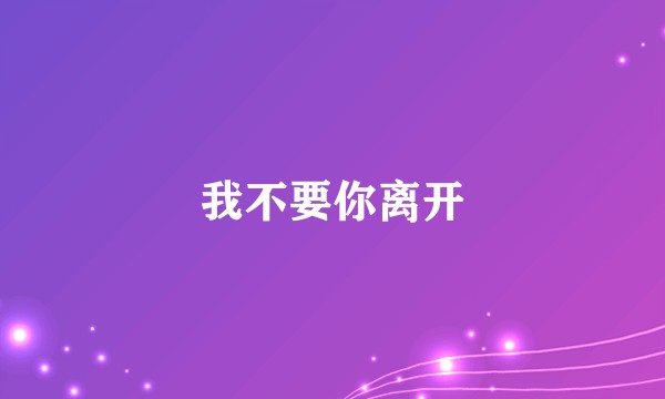我不要你离开