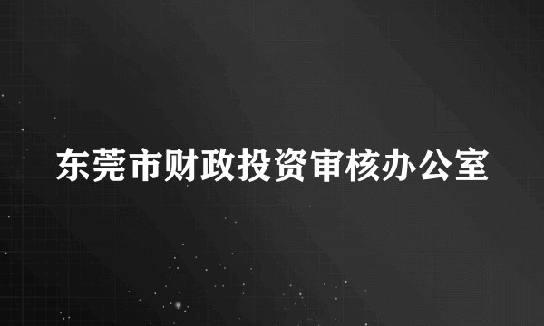 东莞市财政投资审核办公室