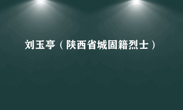 刘玉亭（陕西省城固籍烈士）