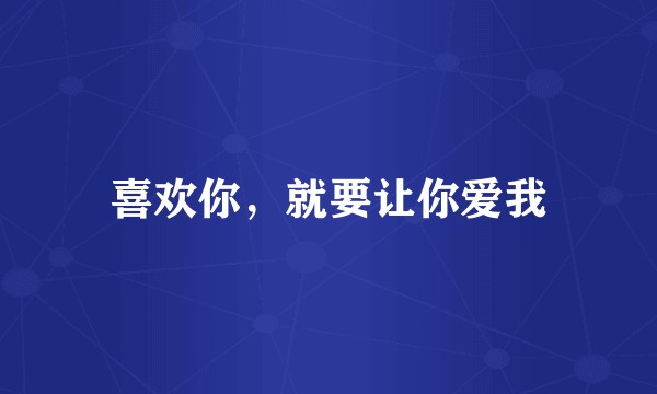 喜欢你，就要让你爱我
