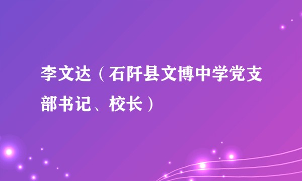 李文达（石阡县文博中学党支部书记、校长）