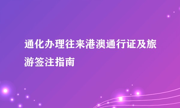 通化办理往来港澳通行证及旅游签注指南