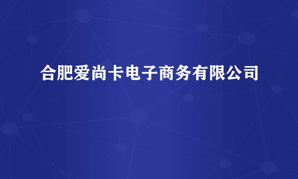 合肥爱尚卡电子商务有限公司