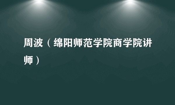 周波（绵阳师范学院商学院讲师）