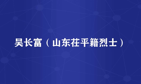 吴长富（山东茌平籍烈士）