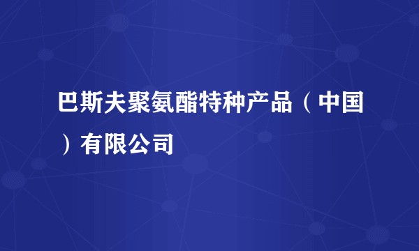 巴斯夫聚氨酯特种产品（中国）有限公司