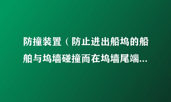 防撞装置（防止进出船坞的船舶与坞墙碰撞而在坞墙尾端设置的缓冲装置）