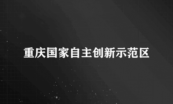 重庆国家自主创新示范区