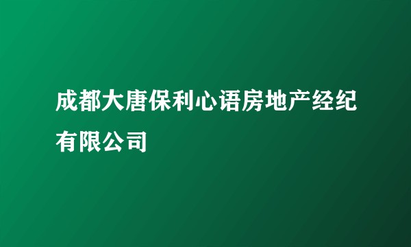 成都大唐保利心语房地产经纪有限公司