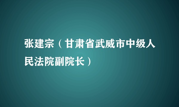 张建宗（甘肃省武威市中级人民法院副院长）