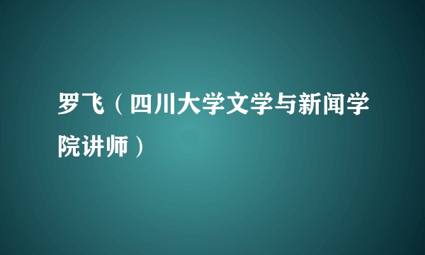罗飞（四川大学文学与新闻学院讲师）