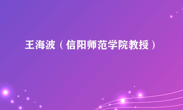王海波(信阳师范学院教授)