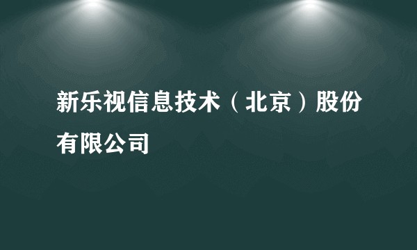 新乐视信息技术(北京)股份有限公司