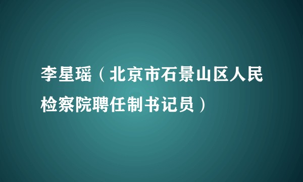 李星瑶（北京市石景山区人民检察院聘任制书记员）