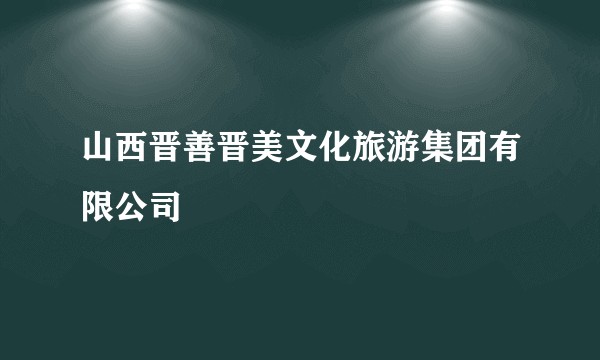 山西晋善晋美文化旅游集团有限公司