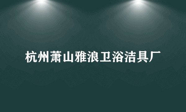 杭州萧山雅浪卫浴洁具厂