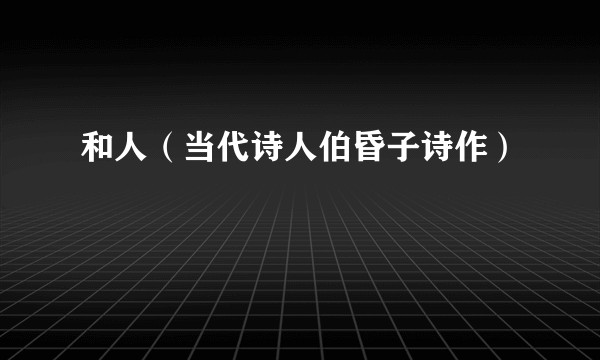 和人（当代诗人伯昏子诗作）
