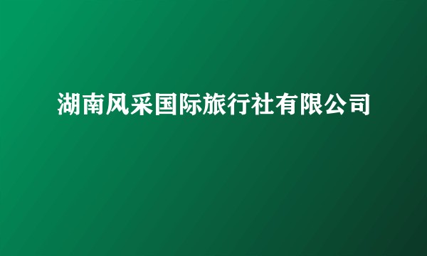 湖南风采国际旅行社有限公司