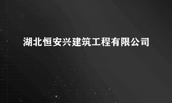 湖北恒安兴建筑工程有限公司
