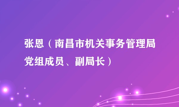 张恩（南昌市机关事务管理局党组成员、副局长）