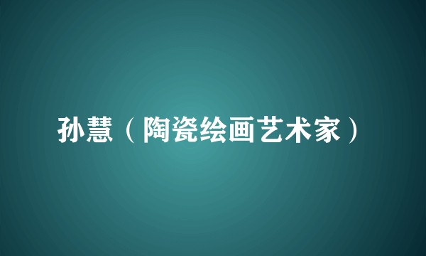孙慧（陶瓷绘画艺术家）