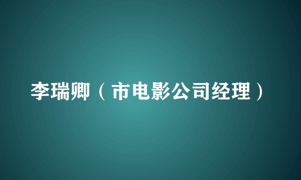 李瑞卿（市电影公司经理）
