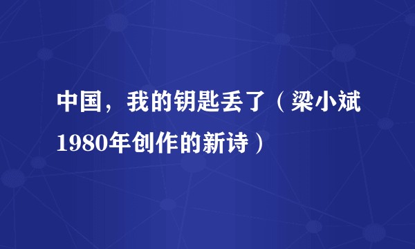 中国,我的钥匙丢了(梁小斌1980年创作的新诗)
