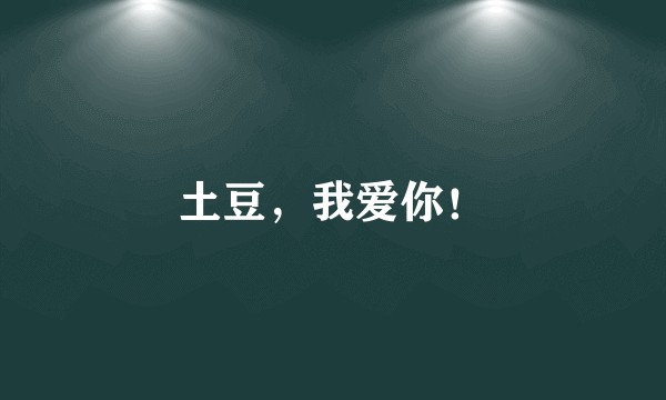 土豆，我爱你！