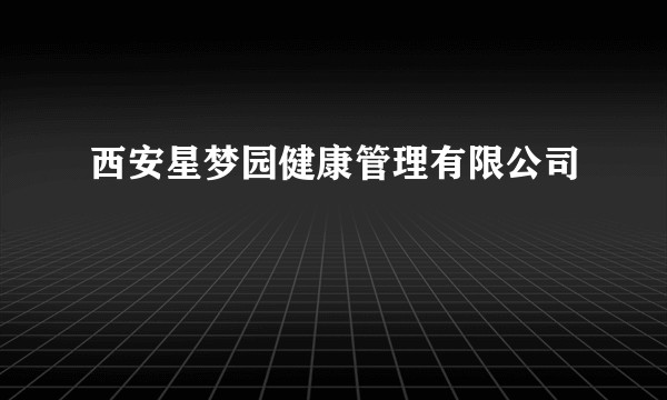 西安星梦园健康管理有限公司