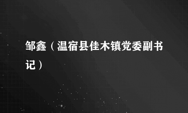 邹鑫（温宿县佳木镇党委副书记）