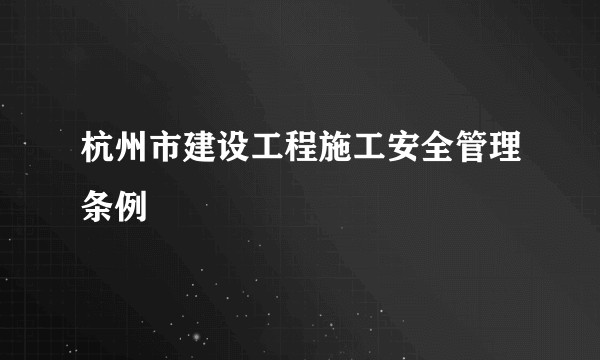 杭州市建设工程施工安全管理条例
