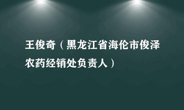 王俊奇（黑龙江省海伦市俊泽农药经销处负责人）