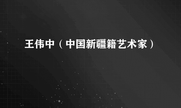 王伟中（中国新疆籍艺术家）