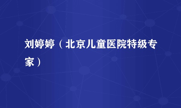 刘婷婷(北京儿童医院特级专家)