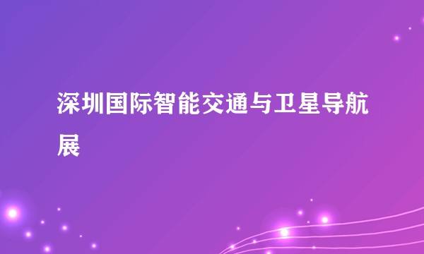 深圳国际智能交通与卫星导航展