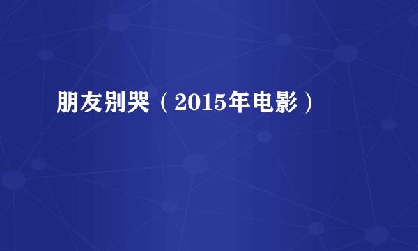 朋友别哭（2015年电影）