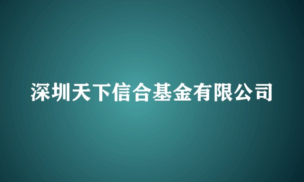 深圳天下信合基金有限公司