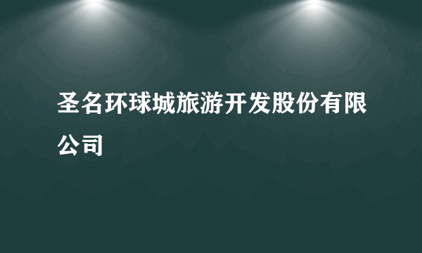 圣名环球城旅游开发股份有限公司