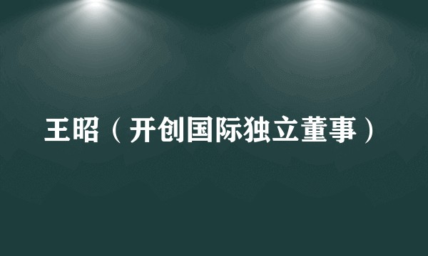 王昭（开创国际独立董事）