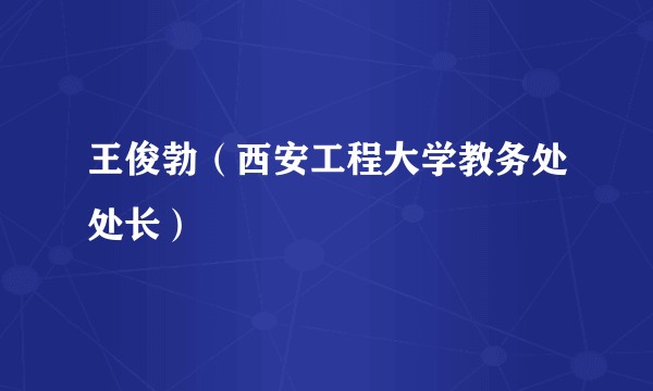 王俊勃（西安工程大学教务处处长）